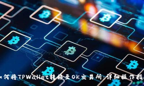 :
如何将TPWallet转移至OK交易所：详细操作指南