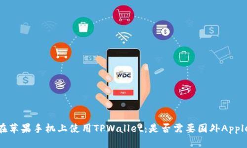 如何在苹果手机上使用TPWallet：是否需要国外Apple ID?