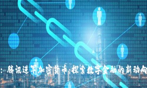 : 腾讯进军加密货币：探索数字金融的新动向