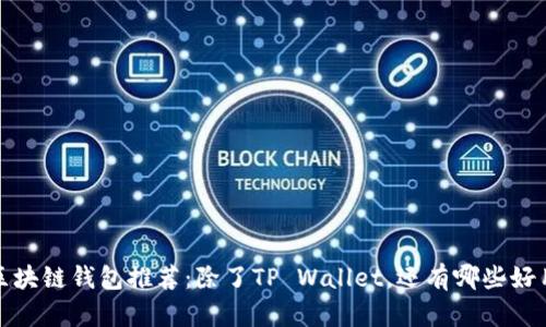 2023年最佳区块链钱包推荐：除了TP Wallet，还有哪些好用不卡的选择？