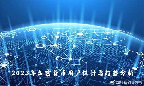 2023年加密货币用户统计与趋势分析