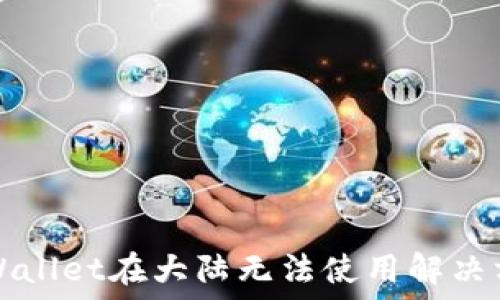   
TPWallet在大陆无法使用解决方案