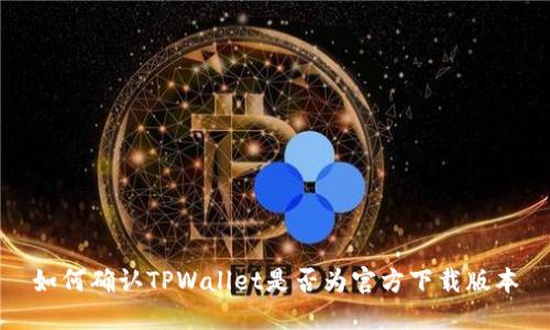 如何确认TPWallet是否为官方下载版本