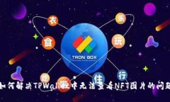 如何解决TPWallet中无法查看NFT图片的问题