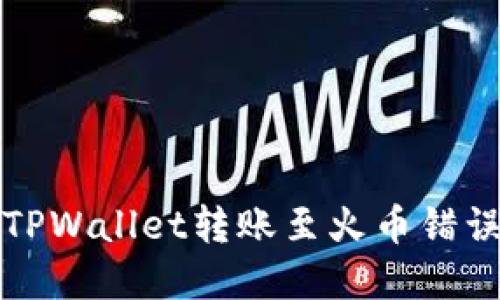 如何解决TPWallet转账至火币错误链的问题