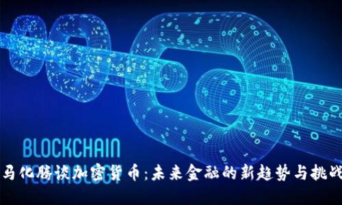 马化腾谈加密货币：未来金融的新趋势与挑战
