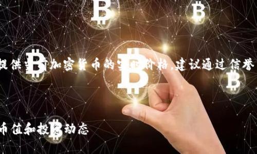 注意：由于我无法获取实时数据，因此无法提供当前加密货币的实时价格。建议通过信誉良好的金融或加密货币网站查询最新行情。

---

2023年最新加密货币价格分析：当前主流币值和投资动态