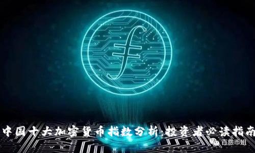 中国十大加密货币指数分析：投资者必读指南