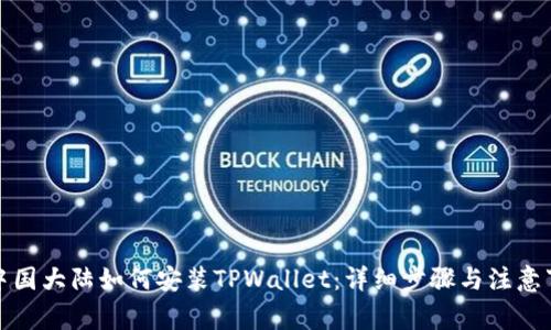 在中国大陆如何安装TPWallet：详细步骤与注意事项