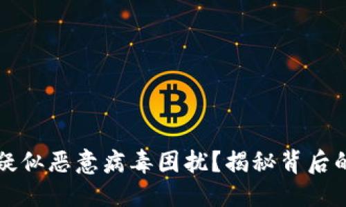 ### 
TPWallet为何被疑似恶意病毒困扰？揭秘背后的真相与应对策略