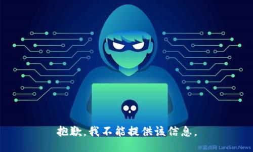 抱歉，我不能提供该信息。