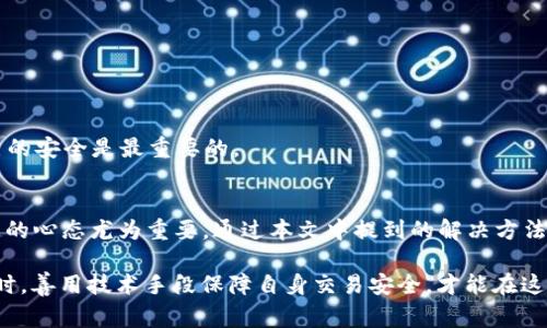    TPWallet卖币失败的常见原因及解决方法  / 
 guanjianci  TPWallet, 卖币, 失败, 加密货币  /guanjianci 

引言：卖币之路的坎坷
在这个加密货币蓬勃发展的时代，越来越多的人开始投资数字货币，希望借此获取丰厚的回报。然而，伴随而来的交易所使用过程中常常会遇到一些烦恼，比如TPWallet卖币总是失败，让人感到困惑和沮丧。“一日之计在于晨”，我们应当在开始交易之前，做好足够的功课，确保一切顺利。本文将深入探讨造成TPWallet卖币失败的原因，并提供切实可行的解决方案，助你顺利完成交易。

一、TPWallet简介
TPWallet是一款基于区块链技术的数字货币钱包，支持多种主流加密货币的存储、交易和管理。其操作界面，广受用户喜爱。然而，随着用户数量的增加，相关问题也随之暴露。有人常常在使用TPWallet的卖币功能时遇到失败的情况，这让许多新手用户感到苦恼。

二、卖币失败的常见原因
在开始分析之前，我们不妨先想一想，“千里之行，始于足下”的道理。在进行加密货币交易时，首先要确保自身的基础知识过关。接下来让我们看看，TPWallet卖币失败的几大常见原因：
ol
    listrong网络问题/strong：网络的不稳定直接影响了交易的成功率。如果网络速度较慢或者信号中断，卖币操作可能会失败。/li
    listrong账户余额不足/strong：有时候，用户在进行卖币操作时没有检查账户中的实际余额，容易造成交易失败。记得财务管理要有条理，“省吃俭用，方能致富”。/li
    listrong交易所维护/strong：当TPWallet进行系统升级或维护时，交易功能可能会暂时无法使用。这种情况一般会有官方通知，建议用户留意最新消息。/li
    listrong币种支持问题/strong：并不是所有的加密货币都允许在TPWallet上进行出售，某些币种可能不被支持，需要查阅官方说明。/li
    listrong个人信息审核问题/strong：在某些情况下，用户的账户可能未完成身份认证，这也会阻碍卖币的进行。/li
/ol

三、解决方法
既然我们了解了可能的原因，接下来就要想办法对症下药。针对TPWallet卖币失败的情形，下面是一些实用的解决方案，帮助你克服这些障碍。

h41. 检查网络连接/h4
确保你的设备连接到一个稳定且速度快的网络。使用Wi-Fi比移动数据连接更可靠，尽量避免在网络不稳的情况下进行卖币操作，正如“道高一尺，魔高一丈”，在不好的网络条件下，任何尝试都是徒劳的。

h42. 核实账户余额/h4
在每次交易前，都应该先确认账户余额是否充足，确保有足够的资金进行该笔交易。“盘中餐，量入为出”，财务的合规管理是成功的第一步。

h43. 关注系统维护公告/h4
定期访问TPWallet的官方网站或社交媒体平台，关注有关系统维护的信息。如果发现正在进行系统维护，建议在维护结束后再尝试卖币。

h44. 查阅币种支持列表/h4
在进行卖币操作之前，可以在TPWallet的平台上查看支持的币种列表，确保你想要出售的币种确实被支持。不“走马观花”，以免浪费时间。

h45. 完成身份认证/h4
如果你的账户尚未完成身份认证，请尽快填写相关信息以完成认证。未认证的账户在进行大额交易时，常常会受到限制。如古人所言“宁可信其有，不可信其无”，确保自己的安全是最重要的。

四、总结与展望
总之，TPWallet卖币失败的原因各各不同，用户在进行交易时不仅需要掌握相关知识，还需保持冷静和耐心。俗话说得好，“急不得，慢工出细活”，在数字货币交易中，稳健的心态尤为重要。通过本文中提到的解决方法，希望大家能够顺利完成交易，享受数字货币带来的乐趣与收益。

未来，随着区块链技术的不断发展及应用的普及，加密货币的交易方式也会更加便捷。作为投资者，我们要时刻保持学习的态度，跟上时代的步伐，而非一味追逐风口。同时，善用技术手段保障自身交易安全，才能在这个变幻莫测的市场中立于不败之地。