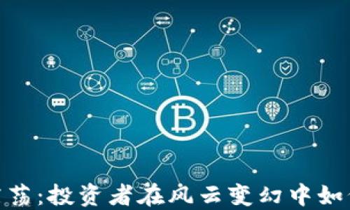 
加密货币震荡：投资者在风云变幻中如何掌握机遇