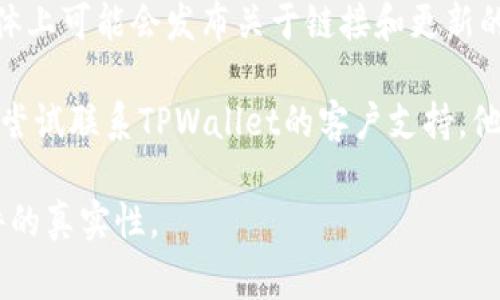 要在TPWallet上找到链接，通常要按照以下步骤进行：

1. **访问官方页面**：首先，确保你访问的是TPWallet的官方网站或官方社交媒体页面。这是获取安全链接的最佳途径。

2. **查看导航菜单**：在网站的主页面上，查找导航菜单。通常，在首页或者底部会有“下载”、“链接”或者“获取链接”等选项。

3. **选择平台**：如果TPWallet支持多种平台（如Android、iOS等），确保选择你所需的版本。如果有登入或下载的按钮，直接点击即可。

4. **关注公告**：TPWallet的官方网站或社交媒体上可能会发布关于链接和更新的公告，请定期查看这些信息。

5. **联系客服**：如果仍然找不到相关链接，可以尝试联系TPWallet的客户支持，他们会提供准确的链接和信息。

确保始终从官方渠道获取链接，以确保安全和软件的真实性。