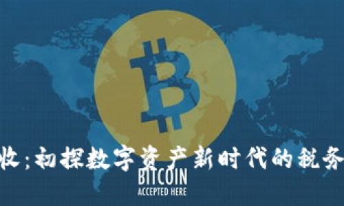 加密货币征收：初探数字资产新时代的税务挑战与机遇