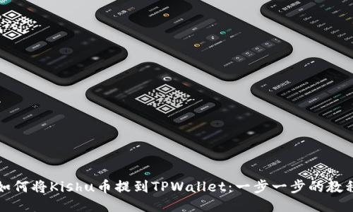 如何将Kishu币提到TPWallet：一步一步的教程