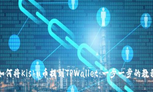 如何将Kishu币提到TPWallet：一步一步的教程