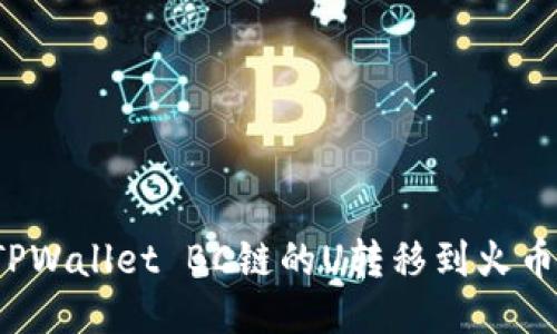 如何将TPWallet BC链的U转移到火币交易所？