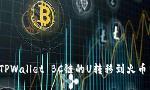 如何将TPWallet BC链的U转移到火币交易所？