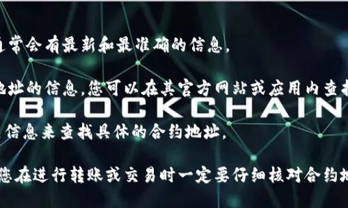 EOS在TP Wallet（TP钱包）的合约地址是一个特定的智能合约地址，用于在TP钱包中进行EOS相关的交易和管理。TP钱包是一个多链钱包，支持多种数字货币的资产管理，并且可以与多种区块链网络进行交互。

要查找EOS的合约地址，您通常可以通过以下几个步骤进行：

1. **访问官方渠道**：最直接的方法是访问EOS的官方网站或其社区论坛，这里通常会有最新和最准确的信息。

2. **查看TP钱包的官方文档**：TP钱包也会提供其支持的所有代币和相关合约地址的信息，您可以在其官方网站或应用内查找相关资源。

3. **使用区块链浏览器**：您还可以使用如Etherscan等区块链浏览器输入相关信息来查找具体的合约地址。

请注意，确保从可信赖的来源获取合约地址，以避免潜在的欺诈或错误信息。如果您在进行转账或交易时一定要仔细核对合约地址，以确保安全。