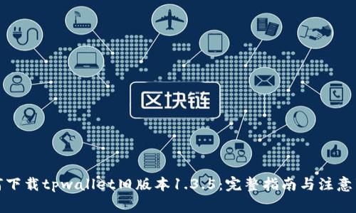 如何下载tpwallet旧版本1.3.5：完整指南与注意事项