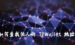如何查找他人的 TPWallet 地址？