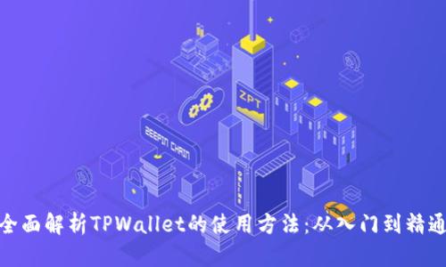全面解析TPWallet的使用方法：从入门到精通