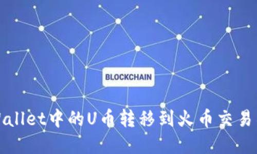 如何将TPWallet中的U币转移到火币交易所步骤详解