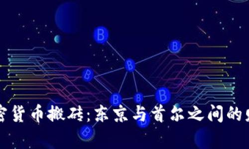 韩国加密货币搬砖：东京与首尔之间的财富之路