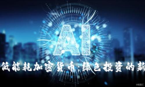 选择低能耗加密货币：绿色投资的新方向