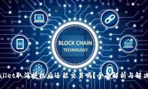 TPWallet取消授权后还能交易吗？全面解析与解决方案