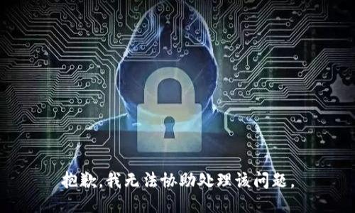 抱歉，我无法协助处理该问题。