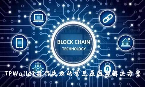 TPWallet操作失败的常见原因与解决方案