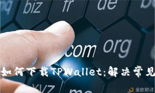 海外用户如何下载TPWallet：解决常见问题详解
