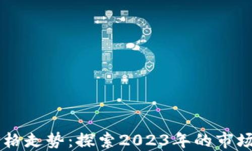 
香港加密货币价格走势：探索2023年的市场动向与未来展望