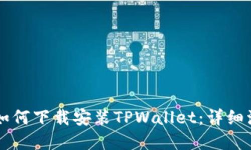 苹果手机如何下载安装TPWallet：详细流程与指导