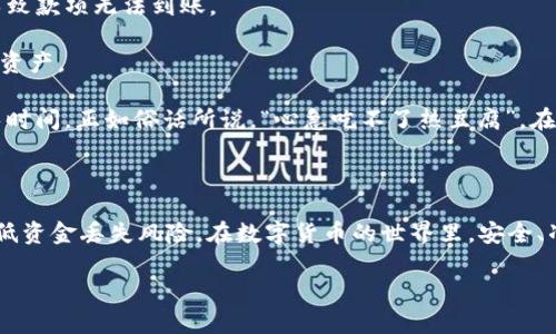 在回答这个问题之前，首先让我们了解一下“欧易交易所”和“TPWallet”。

欧易交易所（OKEx）是一家全球知名的数字资产交易平台，提供多种加密货币的交易服务；而TPWallet则是一个多链数字资产钱包，支持多种区块链资产的存储和管理。

### 欧易交易所能转到TPWallet吗？

总体而言，从欧易交易所转账到TPWallet是可行的，但操作过程涉及一定的步骤和注意事项。以下是详细的指南和注意事项。

操作步骤

1. **准备工作：** 在进行任何转账之前，请确保你在欧易交易所和TPWallet均已完成注册，并且TPWallet已经设置完毕，能够正常使用。

2. **获取TPWallet地址：** 打开TPWallet，找到你希望转账的加密货币，点击“接收”或“收款”，将显示对应的接收地址。确保复制该地址，以免出错。

3. **登录欧易交易所：** 登录你的欧易账户，进入“资产管理”或“钱包”页面，找到你要转账的资产。

4. **提币操作：** 在欧易交易所选择“提币”，然后输入你在TPWallet获得的接收地址，输入你希望转账的金额。请注意，一定要选择正确的网络（例如，Ethereum网络或其他区块链网络），因为不同的币种可能在不同的网络上进行转账。

5. **确认信息：** 在你提交提币申请前，仔细核对收款地址、金额和费用等信息。尤其是收款地址，确保没有字符错误，因为一旦转账完成，资金将无法找回。

6. **完成转账：** 提交转账请求，欧易会处理你的提币。通常情况下，转账会在短时间内完成，但也可能会因网络拥堵等原因导致延迟。

注意事项

1. **交易费用：** 在转账时，记得留意交易费用，确保你的账户有足够的余额来支付提币所需的手续费。

2. **网络选择：** 选择适合的网络至关重要。比如，如果你选择了错误的网络进行提币，可能导致款项无法到账。

3. **安全性：** 注意确保TPWallet的安全性，建议开启多重验证等安全设置，以保护你的数字资产。

4. **时间考虑：** 在进行转账的过程中，需保证耐心，特别是在网络高峰期，转账可能需要更长时间。正如俗话所说，“心急吃不了热豆腐”，在转账过程中保持冷静尤为重要。

总结

欧易交易所与TPWallet之间的转账操作是可行的，但务必确保流程的每一步都仔细核对，以降低资金丢失风险。在数字货币的世界里，安全、准确是我们必须时刻保持的意识。希望以上步骤对你有所帮助，让你能够顺利完成转账。

如果你还有任何疑问或者需要更多的帮助，欢迎随时询问！