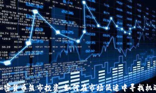 
加密货币熊市投资：如何在市场低迷中寻找机遇