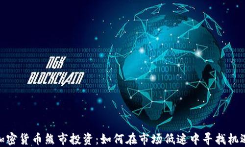 
加密货币熊市投资：如何在市场低迷中寻找机遇