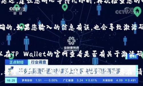 在使用TP Wallet时，如果您已完成支付但没有收到激活码，可能会遇到一系列问题。以下是一些常见的解决方案和建议，帮助您解决这一问题：

检查邮箱和垃圾邮件文件夹
首先，确保您检查了注册时使用的邮箱，包括垃圾邮件文件夹。有时，激活码邮件可能会被误判为垃圾邮件，导致您未能及时看到。

确认支付是否成功
您可以检查自己的支付账户或交易记录，确认支付是否真的成功。如果支付未完成，激活码自然不会发送。

联系客服
如果以上步骤都未能解决问题，建议您及时联系TP Wallet的客服团队。提供您的订单号和相关信息，客服人员会帮您查找激活码的状态。

查看官网信息
有时，TP Wallet会在官网上发布公告，通知用户激活码发送的问题。定期查看官方信息，获取最新消息。

等待一段时间
有时，由于系统延迟，激活码的发送可能会有一些延迟。建议您耐心等待几小时，再次检查您的邮箱。

确保信息准确
在支付时，请确保您输入的邮箱地址等信息是准确的。如果您输入的信息有误，也会导致激活码无法发送到您手中。

常见问题解答
许多平台会提供常见问题解答（FAQ）部分，您可以在TP Wallet的官网查看是否有关于激活码的常见问题，了解可能的解决方案。

以上是针对TP Wallet激活码未收到的一些建议，希望能对您有所帮助。如果问题依旧存在，请务必与客服保持联系，获取更进一步的帮助。