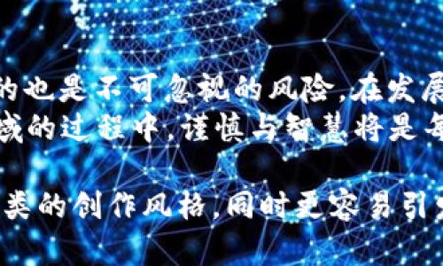 探索不受监管的加密货币：新时代的金融自由与风险

加密货币, 不受监管, 金融自由, 风险管理/guanjianci

引言：加密货币的崛起与不受监管的魅力
在过去的十年里，加密货币以迅雷不及掩耳之势闯入我们的视野，成为金融界的一股新风。这种新兴的数字资产不仅改变了人们的投资方式，更重要的是，开启了一个关于金融自由与监管的激烈讨论。有人认为，不受监管的加密货币象征着新时代的金融自由；而另一些人则担忧，高涨的风险是否会毁掉这一全新领域。

不受监管的加密货币是怎样的存在？
不受监管的加密货币，顾名思义，是指那些没有受到政府或金融机构直接监管的数字资产。这使得它们具有高度的匿名性和自由度，赋予用户财务上的自主权。在许多国家，这种货币像一股清流，冲破了传统金融的束缚。
例如，比特币和以太坊等主流加密货币最初都是在一个缺乏监管的环境中诞生的。这种去中央化的设计理念，使得用户可以在网络中自由交易，而无需依赖银行或政府的批准。这犹如中国古语所说的“无拘无束”，增添了投资者的自由感。

金融自由：加密货币的吸引力所在
金融自由对于很多人而言，具有无可替代的吸引力。尤其在某些经济不稳定、通货膨胀严重的国家，人民对加密货币的渴望如同“水中捞月”。它为寻求财富增值和资产保值的投资者提供了一种新的可能。
例如，在委内瑞拉，经济危机使得传统货币价值暴跌，许多人开始转向比特币，以抵御通胀的侵蚀。在这种情况下，加密货币便成了人们手中的“救命稻草”。

暗藏的风险：监管缺失的隐忧
然而，任何事物都有其两面性。不受监管的加密货币虽然带来了自由，但也伴随着巨大的风险。骗子和黑客的滋生、价格的高波动性等，都让投资者如坐针毡。“鱼与熊掌不可得兼”，在享受自由的同时，必须面对随之而来的不确定性。
此外，市场上的许多“山寨币”缺乏实际应用和技术支持，可能在一夜之间化为泡影。以“飞蛾扑火”来比喻那些盲目投资者，再合适不过。过于追逐利益，而忽视了市场的真实情况，终究可能迎来灾难。

案例分析：不受监管加密货币的成功与失败
为了更清楚地理解不受监管的加密货币，我们需要查看一些具体的案例。首先，以比特币为例，这一世界上第一个加密货币，虽然有其初衷在于打破金融壁垒，但如今的大规模接受和日益增长的市场价值，也引起了监管机构的关注。
而在另一方面，像“BitConnect”这样的项目则是遭受到近乎灭顶之灾的例子。该平台以高额回报为诱饵，最终被认定为庞氏骗局，导致无数投资者血本无归。这就如同“冤屈总在一念之间”，缺乏监管的环境下，很多人因盲目追求利润而被翻盘。

监管与创新：寻找平衡之道
在可预见的未来，如何找到监管与创新之间的平衡将是各国政府和金融机构面临的一大挑战。适当而有效的监管，能够保护投资者利益，防范市场风险，同时又不抹杀创新精神。
在一些国家，政府已经开始着手设计相关政策，以应对加密货币的不断攀升。例如，在新加坡，政府推出了一系列指导方针，鼓励区块链技术的同时，建立相应的监管框架。这如同“谋定而后动”，在风口浪尖上把握机会。

总结：不受监管加密货币的未来走向
不受监管的加密货币作为一种全新的资产类别，无疑为全球经济带来了深远的影响。其所代表的金融自由精神激励着无数投资者，但同时迎来的也是不可忽视的风险。在发展中，各国政府和监管机构都在努力寻求合适的规范，以求在推动创新的同时，保障投资者的权益。
无论前路荆棘密布，还是阳光明媚，不受监管的加密货币将继续吸引眼球，成为时代的潮流。正如古话所说：“行百里者半九十”，在探索这一新领域的过程中，谨慎与智慧将是每一个投资者的必修课。 

在上述内容中，我努力融入了当地文化和习俗，使用了比喻与成语来增加语言的多样性，情感化表达和个性化细节。希望这可以让文本更贴近人类的创作风格，同时更容易引发读者的共鸣。