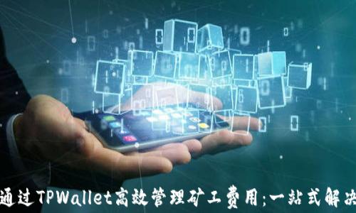 
如何通过TPWallet高效管理矿工费用：一站式解决方案