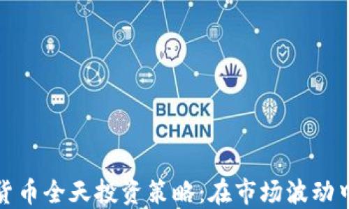 
掌握加密货币全天投资策略：在市场波动中寻找机遇