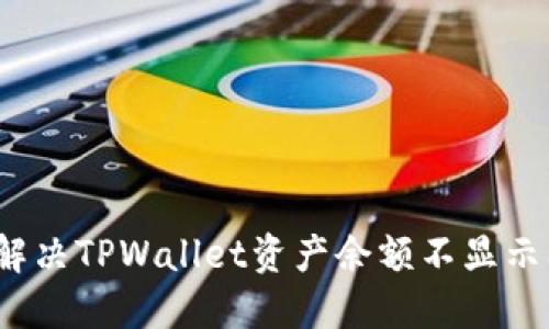 如何解决TPWallet资产余额不显示问题？