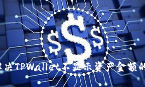 如何解决TPWallet不显示资产金额的问题？