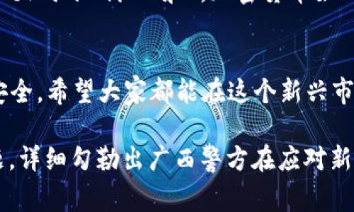 广西警方如何应对加密货币犯罪：一场与隐形敌人的斗争
广西, 警方, 加密货币, 犯罪/guanjianci

引言：加密货币的双刃剑
在这个信息化高度发达的时代，加密货币如雨后春笋般涌现，既带来了投资的新机遇，也成为犯罪分子下手的新工具。作为广西的法律执行者，广西警方理应了解这种新型货币的运作机制，以便更好地应对相关的犯罪行为。俗话说：“一日之计在于晨”，面对加密货币的迅猛发展，不主动出击将会造成不可逆转的损失。

加密货币的概念及其市场现状
加密货币是一种基于区块链技术的虚拟货币，因其去中心化、匿名性等特点而受到广大投资者的青睐。根据统计数据显示，全球的加密货币市值已经超过万亿美元，而在广西，随着越来越多的人进入这个市场，加密货币的交易量也在迅猛上升。然而，繁荣的背后却潜藏着不小的风险。

广西警方的挑战：识别新型犯罪
在加密货币的热潮中，广西警方面临着诸多挑战。首先，很多人对加密货币的认识仍处于初级阶段，这为犯罪分子埋下了可乘之机。他们利用人们的无知，通过虚假宣传、庞氏骗局等手段进行诈骗。正如广西方言所说：“没眼看铁货”，意为要有眼力见，不能轻易上当。

破案技巧：技术与经验结合
广西警方在打击加密货币相关犯罪时，不仅依赖传统的侦查手段，还积极引入高科技工具。例如，使用区块链分析软件追踪交易路径，有效识别和定位犯罪嫌疑人。同时，警方也加强与相关金融机构的合作，共享信息资源，形成合力。此步骤无疑是在为打击犯罪搭建一座“铁桥”。

公众教育：提升防范意识
为提高公众的加密货币安全意识，广西警方积极组织相关讲座和宣传活动，告诉民众如何识别和防范可能的诈骗行为。在一场关于“加密货币安全知识”的讲座上，讲师提到：“天上不会掉馅饼”，强调了许多看似美好的投资机会背后潜藏的风险。这样简单易懂的表达令居民们更加警觉。

未来展望：建立更加完善的法律体系
随着加密货币市场的不断发展，广西的法律体系也需要实时更新与完善。特别是针对加密货币交易所的监管政策，应该更加明确和严格，以防止不法行为的发生。广西警方正积极向政府提建议，希望能出台更多的法律法规，以保护消费者权益。

小结：携手共建安全的加密货币环境
总体来看，广西警方在打击加密货币相关犯罪方面已经取得了一定的成效，但这仍需要社会各界共同努力。在打击犯罪的同时，维护合法投资者的权益，才能够实现“天时、地利、人和”。加密货币如同一把双刃剑，十分考验使用者的智慧与决断。正如古人所言：“良药苦口利于病”，唯有强化管理与教育，才能共创一个安全的加密货币环境。

结语：让合法投资成为主流
在加密货币的世界里，真伪常常难以分辨，但我们相信，只要广西警方能与人民群众携手并进，共同搭建信息沟通的桥梁，未来的加密货币之路定能走得更加平坦、安全。希望大家都能在这个新兴市场里保持清醒的头脑，明辨是非，使合法投资变得真正可行。在广西这片美丽的土地上，让我们共同共同编织起一张安全的网络，抵御那些试图趁虚而入的坏分子。 

以上的内容 کوشش尽量融入了广西当地的文化与习俗，通过语言的多样性与情感化的表达，使文本更贴近用户的需求和当地的特色。同时，围绕加密货币的主题，详细勾勒出广西警方在应对新型犯罪过程中的策略和成就。