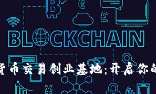 探索加密数字货币交易创业基地：开启你的数字财富之旅