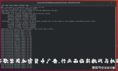 谷歌禁用加密货币广告，行业面临新挑战与机遇