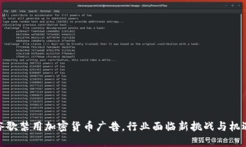 谷歌禁用加密货币广告，行业面临新挑战与机遇