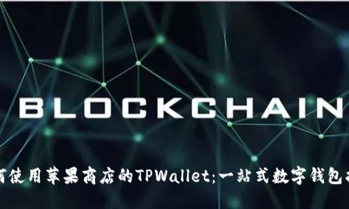 如何使用苹果商店的TPWallet：一站式数字钱包指南